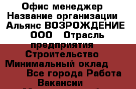 Офис-менеджер › Название организации ­ Альянс ВОЗРОЖДЕНИЕ, ООО › Отрасль предприятия ­ Строительство › Минимальный оклад ­ 50 000 - Все города Работа » Вакансии   . Мурманская обл.,Видяево нп